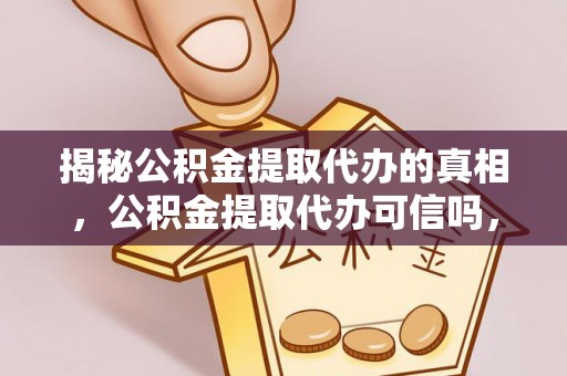 乐业揭秘公积金提取代办的真相，公积金提取代办可信吗，如何选择靠谱服务？