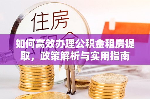 乐业如何高效办理公积金租房提取，政策解析与实用指南