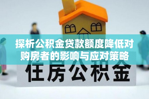 乐业探析公积金贷款额度降低对购房者的影响与应对策略