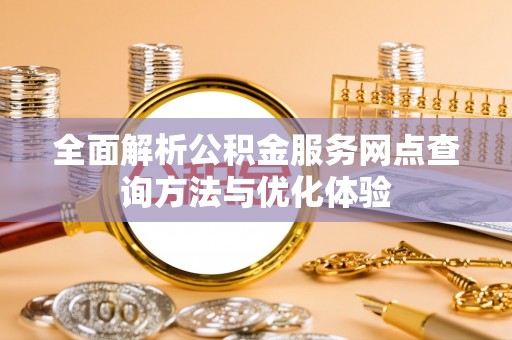 乐业全面解析公积金服务网点查询方法与优化体验