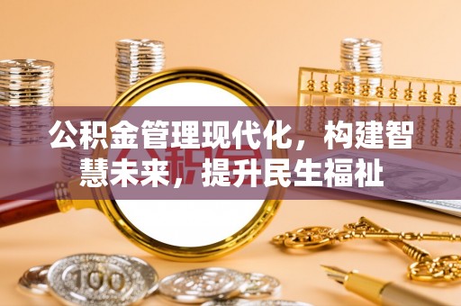 乐业公积金管理现代化，构建智慧未来，提升民生福祉