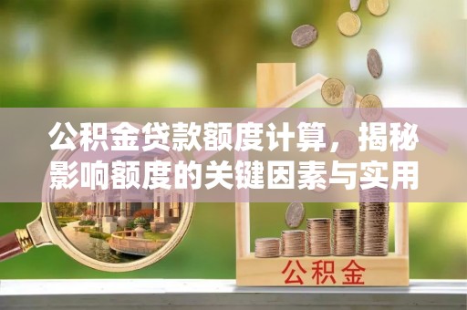 乐业公积金贷款额度计算，揭秘影响额度的关键因素与实用技巧