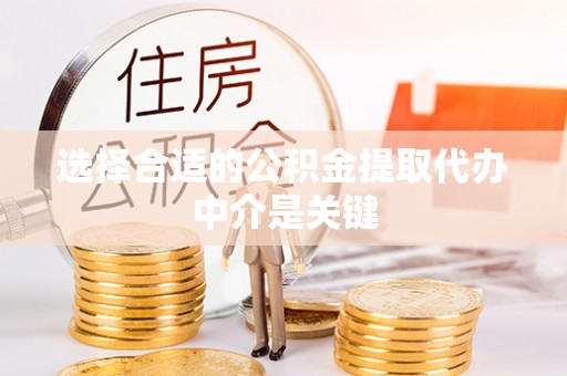 乐业选择合适的公积金提取代办中介是关键