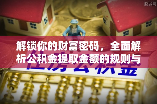 乐业解锁你的财富密码，全面解析公积金提取金额的规则与技巧