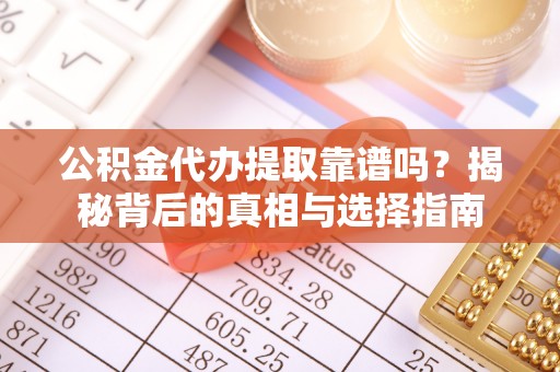 乐业公积金代办提取靠谱吗？揭秘背后的真相与选择指南